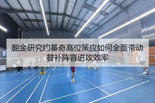 掘金研究约基奇高位策应如何全面带动替补阵容进攻效率