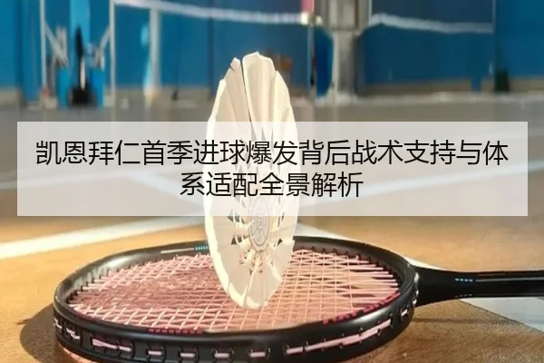 凯恩拜仁首季进球爆发背后战术支持与体系适配全景解析
