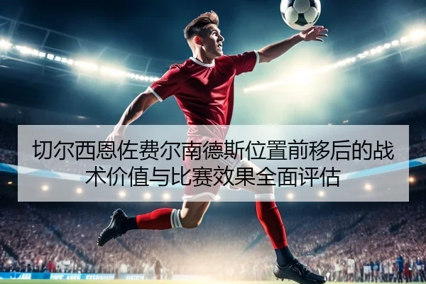 切尔西恩佐费尔南德斯位置前移后的战术价值与比赛效果全面评估