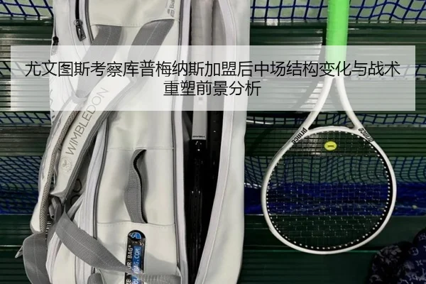 尤文图斯考察库普梅纳斯加盟后中场结构变化与战术重塑前景分析