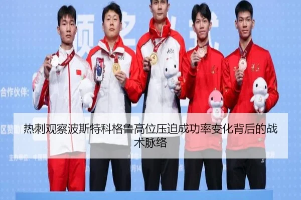 热刺观察波斯特科格鲁高位压迫成功率变化背后的战术脉络